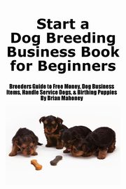 Start a Dog Breeding Business Book for Beginners, Mahoney Brian