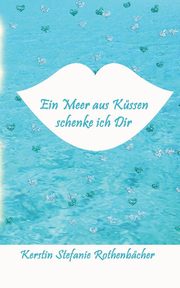 Ein Meer aus Kssen schenke ich Dir, Rothenbcher Kerstin Stefanie