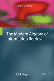 The Modern Algebra of Information Retrieval, Dominich Sndor