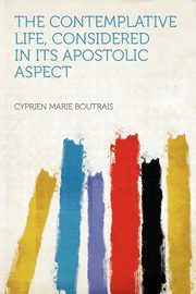 ksiazka tytu: The Contemplative Life, Considered in Its Apostolic Aspect autor: Boutrais Cyprien Marie