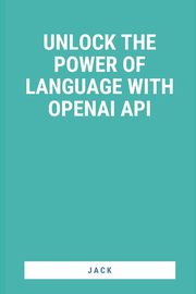 Unlock the Power of Language with OpenAI API, , Jack