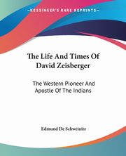 The Life And Times Of David Zeisberger, De Schweinitz Edmund