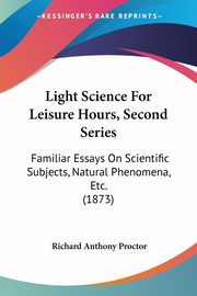 Light Science For Leisure Hours, Second Series, Proctor Richard Anthony