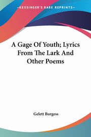 A Gage Of Youth; Lyrics From The Lark And Other Poems, Burgess Gelett