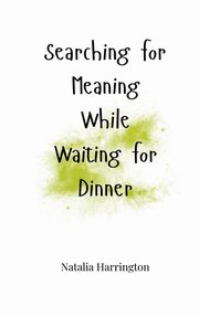 Searching for Meaning While Waiting for Dinner, Harrington Natalia