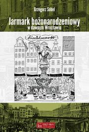 ksiazka tytu: Jarmark boonarodzeniowy w dawnym Wrocawiu autor: Sobel Grzegorz