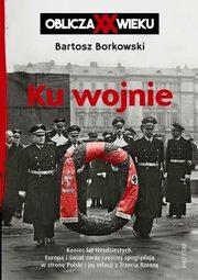 ksiazka tytu: Ku wojnie Oblicza XX wieku autor: Borkowski Bartosz