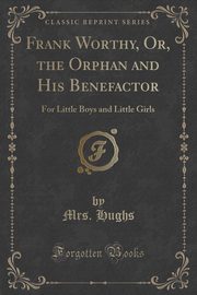 ksiazka tytu: Frank Worthy, Or, the Orphan and His Benefactor autor: Hughs Mrs.