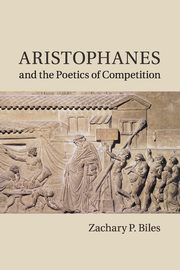 ksiazka tytu: Aristophanes and the Poetics of Competition autor: Biles Zachary P.