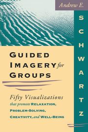 Guided Imagery For Groups, Schwartz Andrew E