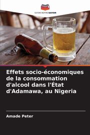 Effets socio-conomiques de la consommation d'alcool dans l'tat d'Adamawa, au Nigeria, Peter Amade