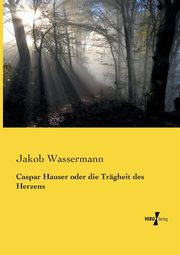 Caspar Hauser oder die Trgheit des Herzens, Wassermann Jakob