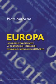 ksiazka tytu: Europa i jej profile znaczeniowe w chorwackich i serbskich dyskursach medialnych (2007-2017) autor: Mirocha Piotr