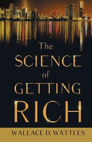 The Science of Getting Rich;With an Essay from The Art of Money Getting, Or Golden Rules for Making Money By P. T. Barnum, Wattles Wallace D.