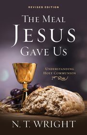 The Meal Jesus Gave Us, Revised Edition, Wright N. T.