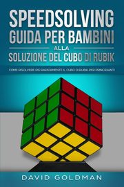 Speedsolving - Guida per Bambini alla Soluzione del Cubo di Rubik, Goldman David