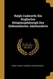 Ralph Cudworth; Ein Englischer Religionsphilosoph Des Siebenzehnten Jahrhunderts, Huebsch Daniel Adolph