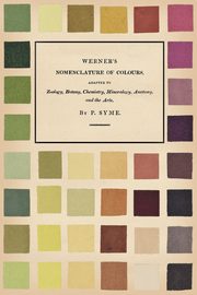 Werner's Nomenclature of Colours;Adapted to Zoology, Botany, Chemistry, Mineralogy, Anatomy, and the Arts, Syme Patrick