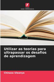 Utilizar as teorias para ultrapassar os desafios de aprendizagem, Uleanya Chinaza