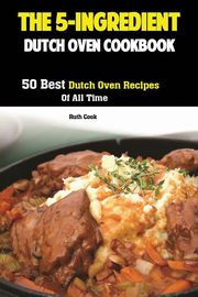 The 5-Ingredient Dutch Oven Cookbook, Ruth Cook