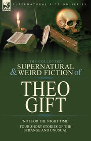 The Collected Supernatural and Weird Fiction of Theo Gift, Gift Theo