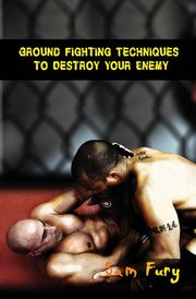 Ground Fighting Techniques to Destroy Your Enemy, Fury Sam