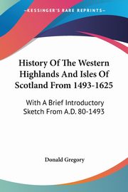 History Of The Western Highlands And Isles Of Scotland From 1493-1625, Gregory Donald