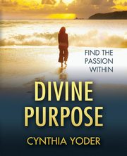 Divine Purpose, Find the Passion Within, Yoder Cynthia