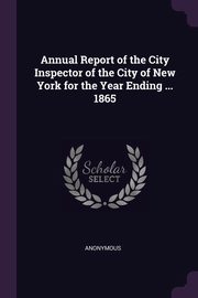 Annual Report of the City Inspector of the City of New York for the Year Ending ... 1865, Anonymous