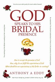 GOD Speaks to His Bridal Presence, Eddy Anthony A
