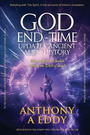 GOD End-time Updates Ancient Alien History, Eddy Anthony A