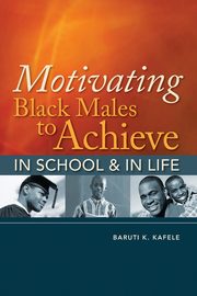Motivating Black Males to Achieve in School & in Life, Kafele Baruti K.