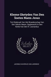 ksiazka tytu: Kleyne Ghetyden Van Den Soeten Naem Jesus autor: Jacobus Xaverius van Larebeke