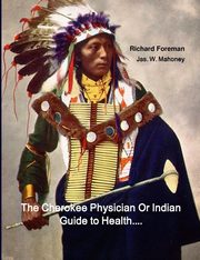 The Cherokee Physician Or Indian Guide to Health, Foreman Richard