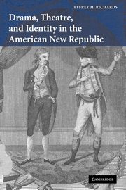 Drama, Theatre, and Identity in the American New Republic, Richards Jeffrey H.