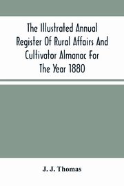 The Illustrated Annual Register Of Rural Affairs And Cultivator Almanac For The Year 1880, J. Thomas J.