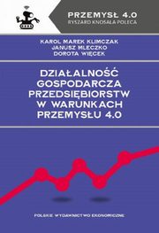 Dziaalno gospodarcza przedsibiorstw w warunkach Przemysu 4.0, Karol Marek Klimczak, Janusz Mleczko, Dorota Wicek