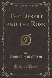 ksiazka tytu: The Desert and the Rose (Classic Reprint) autor: Ellison Edith Nicholl