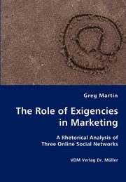 The Role of Exigencies in Marketing - A Rhetorical Analysis of  Three Online Social Networks, Martin Greg