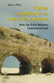 Visions and Healing in the Acts of the Apostles, Pilch John J.