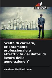 Scelta di carriera, orientamento professionale e attrattivit? dei datori di lavoro della generazione Y, Madhavkumar Vandana