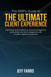 The MSP's Guide to the Ultimate Client Experience, Farris Jeff