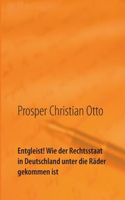 Entgleist! Wie der Rechtsstaat in Deutschland unter die Rder gekommen ist, Otto Prosper Christian