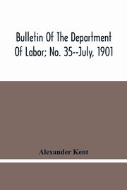 Bulletin Of The Department Of Labor; No. 35--July, 1901, Kent Alexander