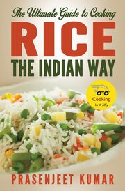 The Ultimate Guide to Cooking Rice the Indian Way, Kumar Prasenjeet