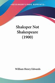 Shaksper Not Shakespeare (1900), Edwards William Henry