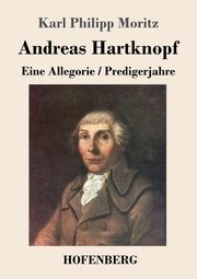 Andreas Hartknopf. Eine Allegorie / Andreas Hartknopfs Predigerjahre, Moritz Karl Philipp