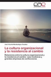 La cultura organizacional y la resistencia al cambio, Montealegre Gozlez Jos Vicente