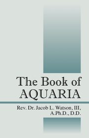 The Book of AQUARIA, Watson III A PhD DD Rev Dr Jacob L