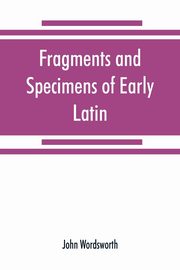 Fragments and specimens of Early Latin, Wordsworth John